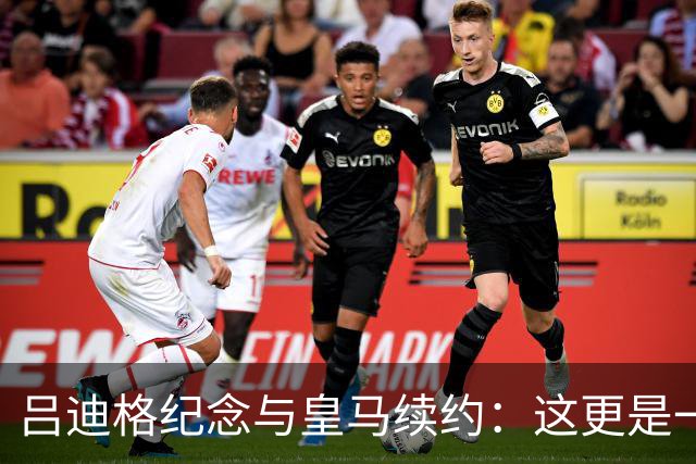 吕迪格纪念与皇马续约：这更是一份承诺，我要与队友携手扭转局面